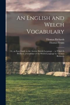 Coperta cărții An English and Welch Vocabulary: Or, an Easy Guide to the Antient British Language ... to Which Is Prefixed, a Grammar of the Welch Language by Thomas Richards