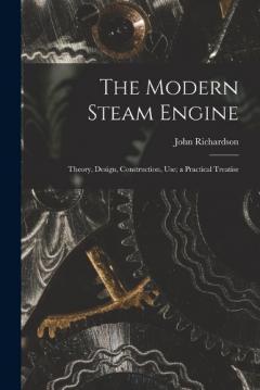 Coperta cărții The Modern Steam Engine: Theory, Design, Construction, Use; a Practical Treatise