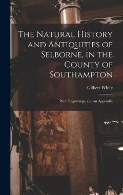 The Natural History and Antiquities of Selborne, in the County of Southampton: With Engravings, and an Appendix