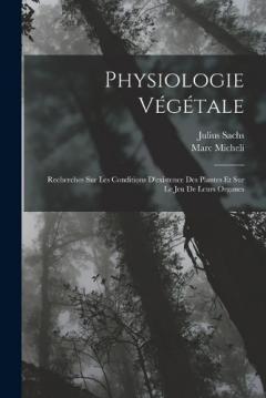 Physiologie Végétale: Recherches Sur Les Conditions D'existence Des Plantes Et Sur Le Jeu De Leurs Organes