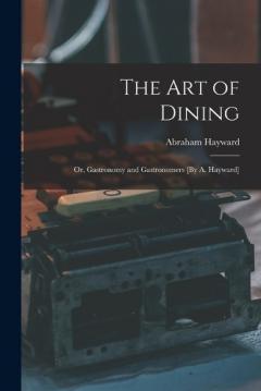 Coperta cărții The Art of Dining; Or, Gastronomy and Gastronomers [By A. Hayward]