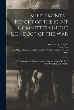 Supplemental Report of the Joint Committee On the Conduct of the War: In Two Volumes; Supplemental to Senate Report No. 142, 38Th Congress, 2D Session