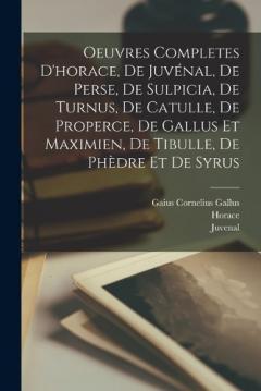 Coperta cărții Oeuvres Completes D'horace, De Juvénal, De Perse, De Sulpicia, De Turnus, De Catulle, De Properce, De Gallus Et Maximien, De Tibulle, De Phèdre Et De Syrus