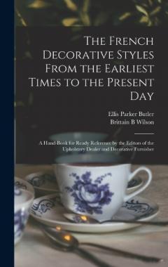 Coperta cărții The French Decorative Styles From the Earliest Times to the Present day; a Hand-book for Ready Reference by the Editors of the Upholstery Dealer and Decorative Furnisher
