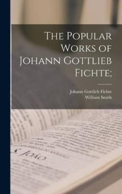 The Popular Works of Johann Gottlieb Fichte;
