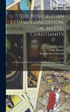 The Rosicrucian Cosmo-conception, or, Mystic Christianity: An Elementary Treatise Upon Man's Past Evolution, Present Constitution and Future Development