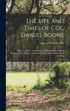 The Life and Times of Col. Daniel Boone: Hunter, Soldier, and Pioneer; With Sketches of Simon Kenton, Lewis Wetzel, and Other Leaders in the Settlement of the West