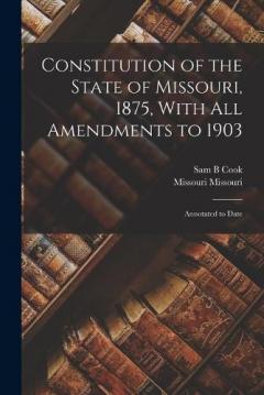 Constitution of the State of Missouri, 1875, With all Amendments to 1903: Annotated to Date