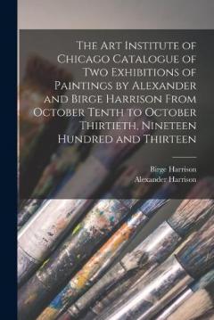 Coperta cărții The Art Institute of Chicago Catalogue of two Exhibitions of Paintings by Alexander and Birge Harrison From October Tenth to October Thirtieth, Nineteen Hundred and Thirteen