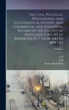 The Civil, Political, Professional and Ecclesiastical History, and Commercial and Industrial Record of the County of Kings and the City of Brooklyn, N. Y. From 1683 to 1884 pt.2; Volume 2