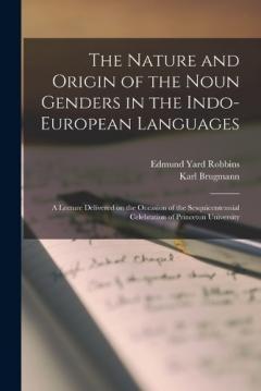 The Nature and Origin of the Noun Genders in the Indo-European Languages; a Lecture Delivered on the Occasion of the Sesquicentennial Celebration of Princeton University