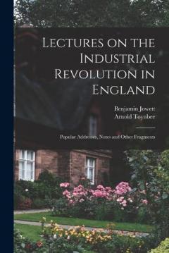 Coperta cărții Lectures on the Industrial Revolution in England: Popular Addresses, Notes and Other Fragments