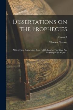 Dissertations on the Prophecies: Which Have Remarkably Been Fulfilled and at This Time are Fulfilling in the World ..; Volume 1