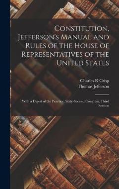 Constitution, Jefferson's Manual and Rules of the House of Representatives of the United States: With a Digest of the Practice, Sixty-second Congress, Third Session