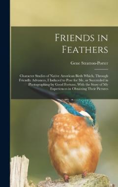 Friends in Feathers; Character Studies of Native American Birds Which, Through Friendly Advances, I Induced to Pose for me, or Succeeded in Photographing by Good Fortune, With the Story of my Experiences in Obtaining Their Pictures