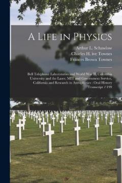 Coperta cărții A Life in Physics: Bell Telephone Laboratories and World War II, Columbia University and the Laser, MIT and Government Service, California and Research in Astrophysics: Oral History Transcript / 199