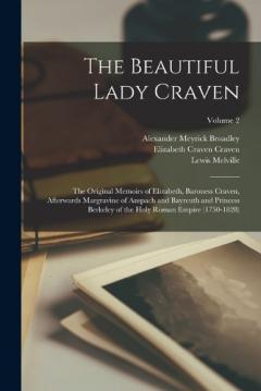 Coperta cărții The Beautiful Lady Craven; the Original Memoirs of Elizabeth, Baroness Craven, Afterwards Margravine of Anspach and Bayreuth and Princess Berkeley of the Holy Roman Empire (1750-1828); Volume 2