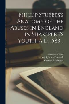 Phillip Stubbes's Anatomy of the Abuses in England in Shakspere's Youth, A.D. 1583 ..