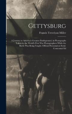 Gettysburg; a Journey to America's Greatest Battleground, in Photographs Taken by the World's First war Photographers While the Battle was Being Fought. Official Presentation Semi-centennial Ed