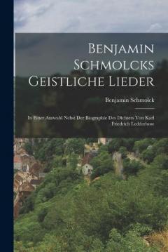 Benjamin Schmolcks geistliche Lieder; in einer Auswahl nebst der Biographie des Dichters von Karl Friedrich Ledderhose