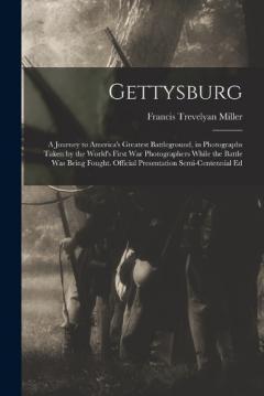 Gettysburg; a Journey to America's Greatest Battleground, in Photographs Taken by the World's First war Photographers While the Battle was Being Fought. Official Presentation Semi-centennial Ed