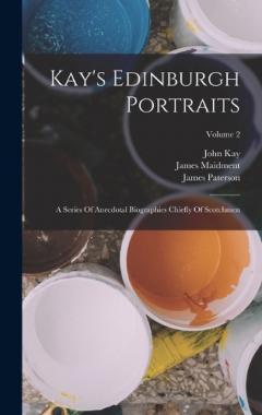 Coperta cărții Kay's Edinburgh Portraits: A Series Of Anecdotal Biographies Chiefly Of Scotchmen; Volume 2