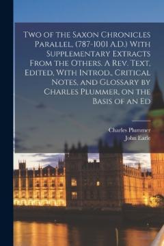 Coperta cărții Two of the Saxon Chronicles Parallel, (787-1001 A.D.) With Supplementary Extracts From the Others. A rev. Text, Edited, With Introd., Critical Notes, and Glossary by Charles Plummer, on the Basis of an Ed