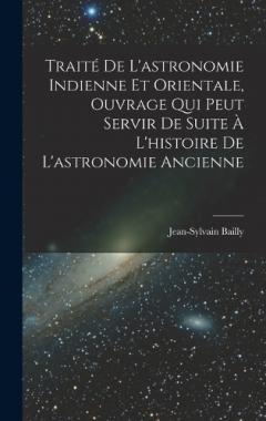 Traité De L'astronomie Indienne Et Orientale, Ouvrage Qui Peut Servir De Suite À L'histoire De L'astronomie Ancienne