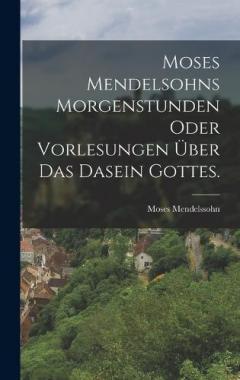 Moses Mendelsohns Morgenstunden oder Vorlesungen über das Dasein Gottes.