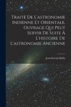Traité De L'astronomie Indienne Et Orientale, Ouvrage Qui Peut Servir De Suite À L'histoire De L'astronomie Ancienne