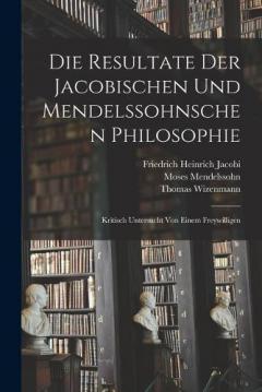 Die Resultate Der Jacobischen Und Mendelssohnschen Philosophie: Kritisch Untersucht Von Einem Freywilligen