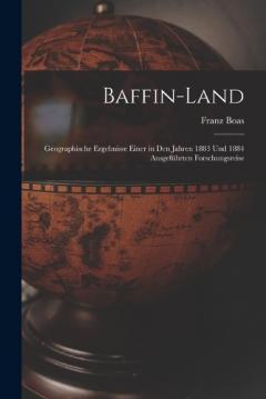Baffin-Land: Geographische Ergebnisse einer in den Jahren 1883 und 1884 ausgeführten Forschungsreise