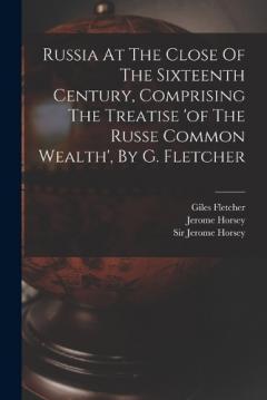 Coperta cărții Russia At The Close Of The Sixteenth Century, Comprising The Treatise 'of The Russe Common Wealth', By G. Fletcher