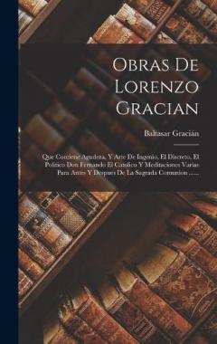 Obras De Lorenzo Gracian: Que Contiene Agudeza, Y Arte De Ingenio, El Discreto, El Politico Don Fernando El Catolico Y Meditaciones Varias Para Antes Y Despues De La Sagrada Comunion ......