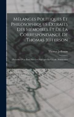 Mélanges Politiques Et Philosophiques Extraits Des Mémoires Et De La Correspondance De Thomas Jefferson: Précédés D'un Essai Sur Les Principes De L'école Américaine ...