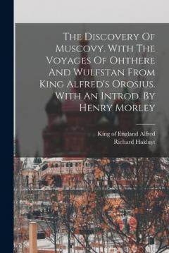The Discovery Of Muscovy. With The Voyages Of Ohthere And Wulfstan From King Alfred's Orosius. With An Introd. By Henry Morley