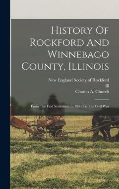 History Of Rockford And Winnebago County, Illinois: From The First Settlement In 1834 To The Civil War