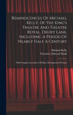 Reminiscences Of Michael Kelly, Of The King's Theatre And Theatre Royal, Drury Lane, Including A Period Of Nearly Half A Century: With Original Anecdotes Of Many Distinguished Persons