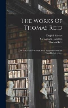The Works Of Thomas Reid: D. D. Now Fully Collected, With Selections From His Unpublished Letters
