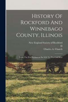 History Of Rockford And Winnebago County, Illinois: From The First Settlement In 1834 To The Civil War