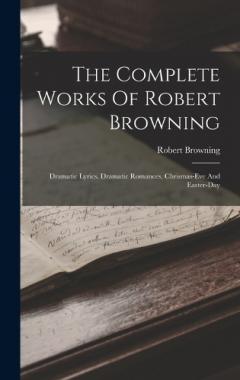 The Complete Works Of Robert Browning: Dramatic Lyrics. Dramatic Romances. Chrismas-eve And Easter-day