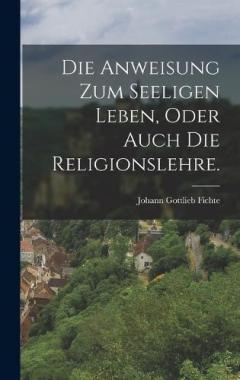 Die Anweisung zum seeligen Leben, oder auch die Religionslehre.