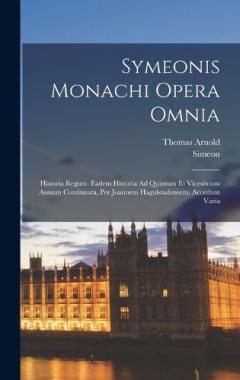 Symeonis Monachi Opera Omnia: Historia Regum. Eadem Historia Ad Quintum Et Vicesimum Annum Continuata, Per Joannem Hagulstadensem. Accedunt Varia