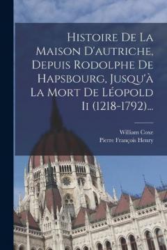 Histoire De La Maison D'autriche, Depuis Rodolphe De Hapsbourg, Jusqu'à La Mort De Léopold Ii (1218-1792)...