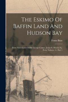 The Eskimo Of Baffin Land And Hudson Bay: From Notes Collected By George Comer, James S. Mutch, E.j. Peck, Volume 15, Part 1