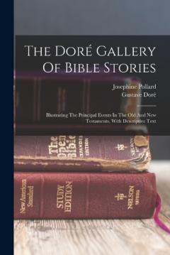 The Doré Gallery Of Bible Stories: Illustrating The Principal Events In The Old And New Testaments, With Descriptive Text