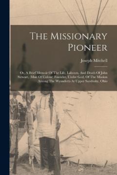 Coperta cărții The Missionary Pioneer: Or, A Brief Memoir Of The Life, Labours, And Death Of John Stewart, (man Of Colour) Founder, Under God, Of The Mission Among The Wyandotts At Upper Sandusky, Ohio