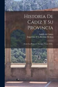 Historia De Cádiz Y Su Provincia: Desde Los Remotos Tiempos Hasta 1814...