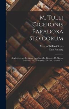 M. Tulli Ciceronis Paradoxa Stoicorum: Academicorum Reliquiae Cum Lucullo, Timaeus, De Natura Deorum, De Divinatione, De Fato, Volume 1...