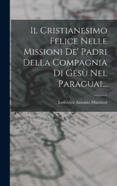 Il Cristianesimo Felice Nelle Missioni De' Padri Della Compagnia Di Gesù Nel Paraguai...